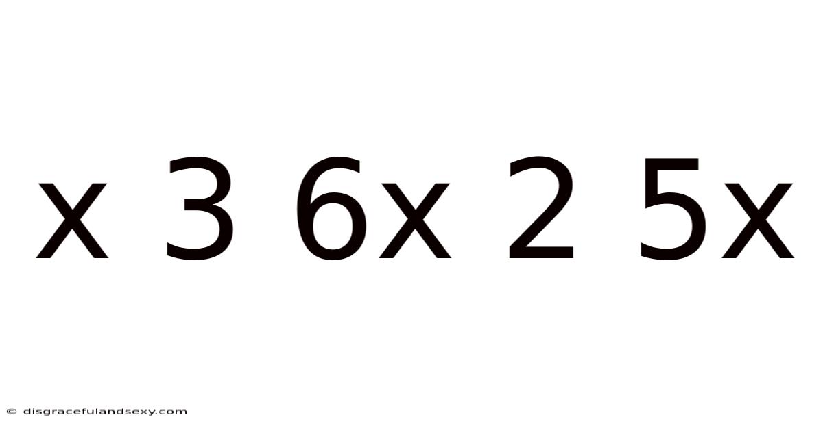 X 3 6x 2 5x