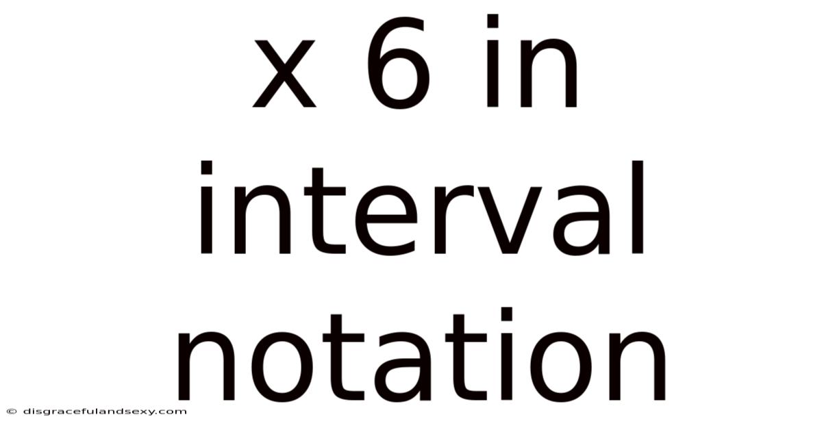 X 6 In Interval Notation